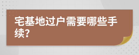 宅基地过户需要哪些手续？