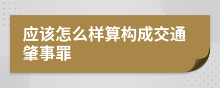 应该怎么样算构成交通肇事罪