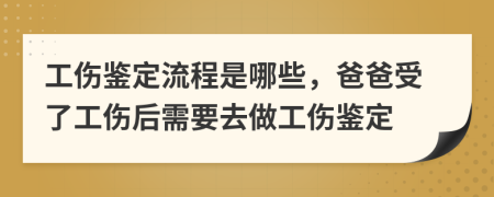 工伤鉴定流程是哪些，爸爸受了工伤后需要去做工伤鉴定