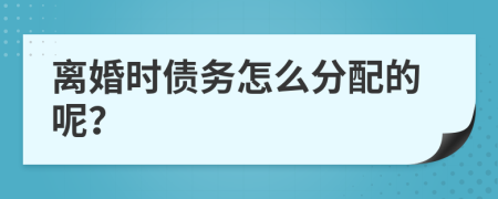 离婚时债务怎么分配的呢？