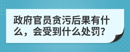 政府官员贪污后果有什么，会受到什么处罚？