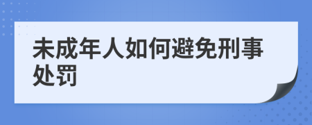 未成年人如何避免刑事处罚