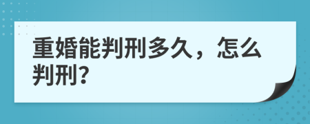 重婚能判刑多久，怎么判刑？