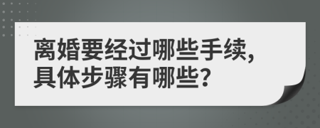 离婚要经过哪些手续,具体步骤有哪些？