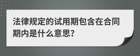 法律规定的试用期包含在合同期内是什么意思？