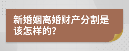 新婚姻离婚财产分割是该怎样的？