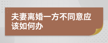 夫妻离婚一方不同意应该如何办