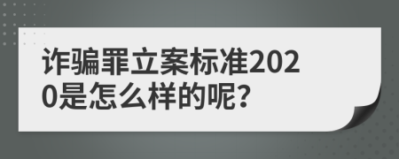 诈骗罪立案标准2020是怎么样的呢？