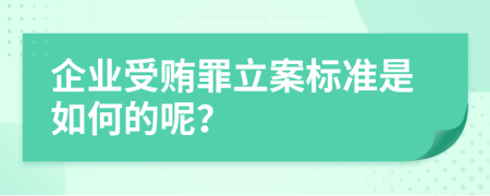 企业受贿罪立案标准是如何的呢？