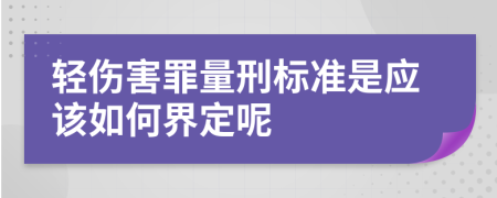 轻伤害罪量刑标准是应该如何界定呢