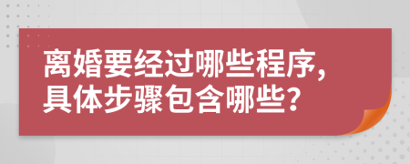 离婚要经过哪些程序,具体步骤包含哪些？