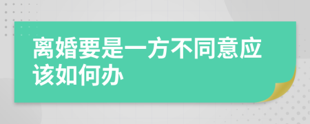 离婚要是一方不同意应该如何办