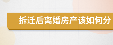 拆迁后离婚房产该如何分