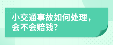 小交通事故如何处理，会不会赔钱？