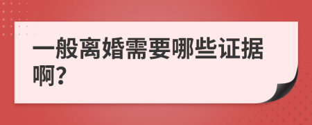 一般离婚需要哪些证据啊？