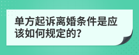 单方起诉离婚条件是应该如何规定的？