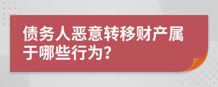 债务人恶意转移财产属于哪些行为？