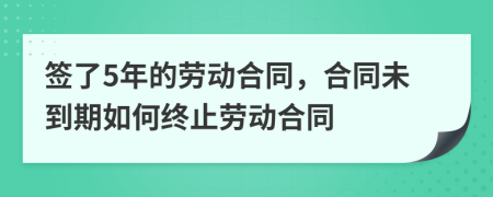 签了5年的劳动合同，合同未到期如何终止劳动合同