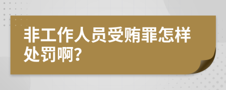 非工作人员受贿罪怎样处罚啊？