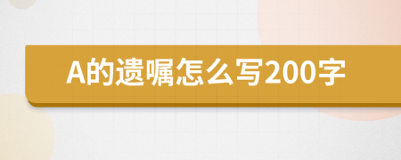 A的遗嘱怎么写200字