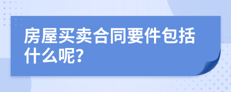 房屋买卖合同要件包括什么呢？