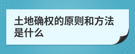 土地确权的原则和方法是什么