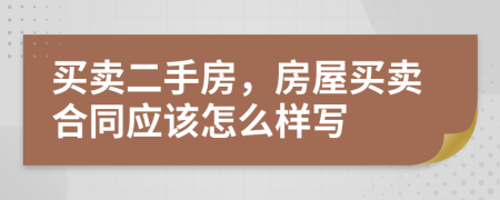 买卖二手房，房屋买卖合同应该怎么样写