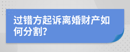 过错方起诉离婚财产如何分割？