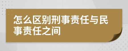 怎么区别刑事责任与民事责任之间