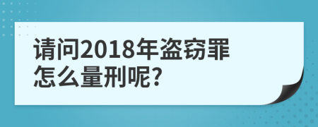 请问2018年盗窃罪怎么量刑呢?