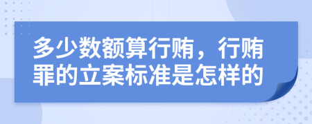 多少数额算行贿，行贿罪的立案标准是怎样的
