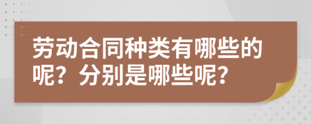 劳动合同种类有哪些的呢？分别是哪些呢？