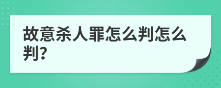 故意杀人罪怎么判怎么判？