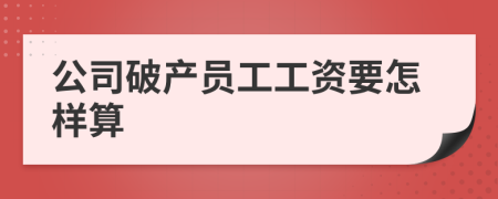 公司破产员工工资要怎样算