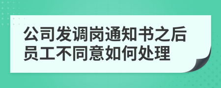 公司发调岗通知书之后员工不同意如何处理