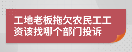 工地老板拖欠农民工工资该找哪个部门投诉