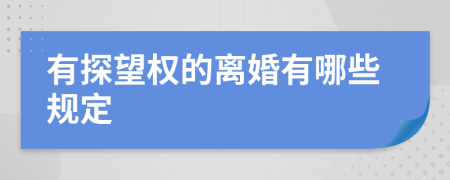 有探望权的离婚有哪些规定