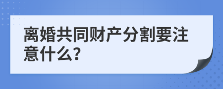 离婚共同财产分割要注意什么？