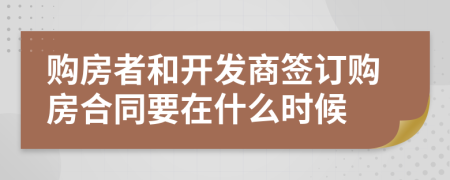 购房者和开发商签订购房合同要在什么时候