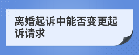 离婚起诉中能否变更起诉请求