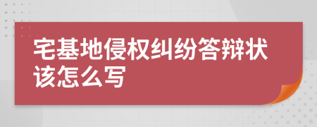 宅基地侵权纠纷答辩状该怎么写