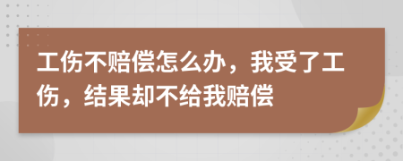 工伤不赔偿怎么办，我受了工伤，结果却不给我赔偿