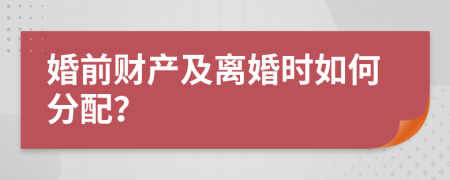 婚前财产及离婚时如何分配？