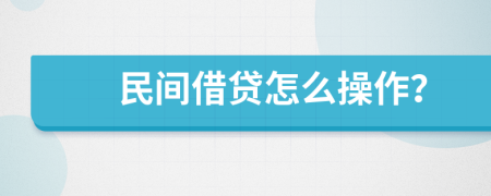 民间借贷怎么操作？