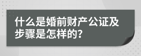 什么是婚前财产公证及步骤是怎样的？