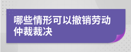 哪些情形可以撤销劳动仲裁裁决