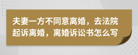 夫妻一方不同意离婚，去法院起诉离婚，离婚诉讼书怎么写