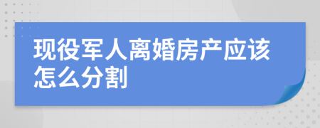 现役军人离婚房产应该怎么分割