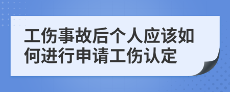 工伤事故后个人应该如何进行申请工伤认定