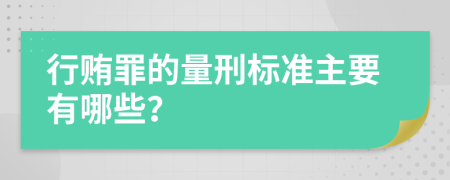 行贿罪的量刑标准主要有哪些？